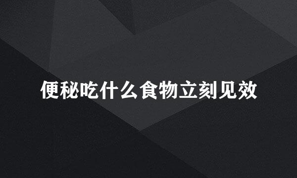 便秘吃什么食物立刻见效