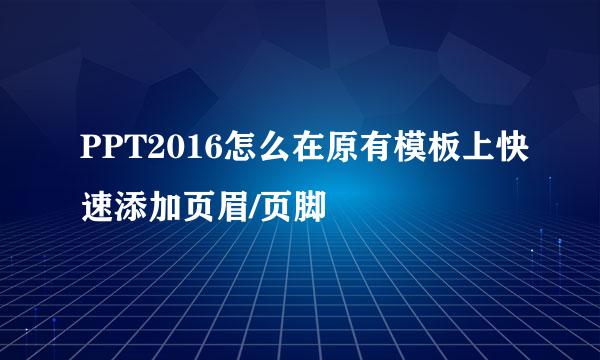 PPT2016怎么在原有模板上快速添加页眉/页脚