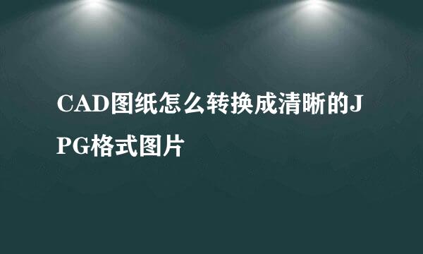 CAD图纸怎么转换成清晰的JPG格式图片