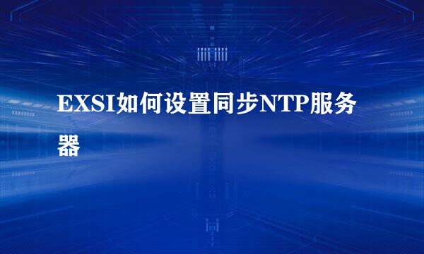 EXSI如何设置同步NTP服务器