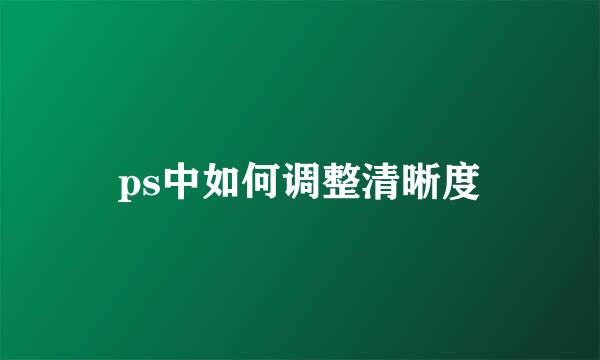 ps中如何调整清晰度