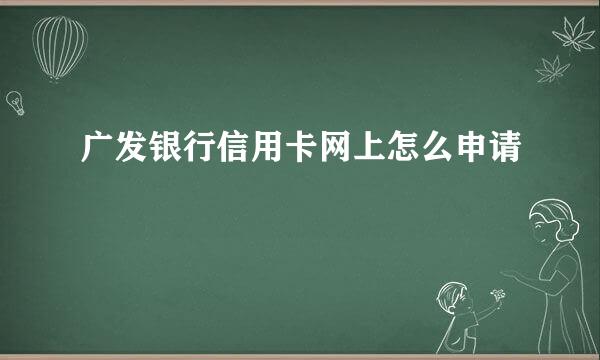 广发银行信用卡网上怎么申请