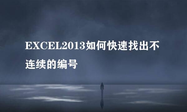 EXCEL2013如何快速找出不连续的编号