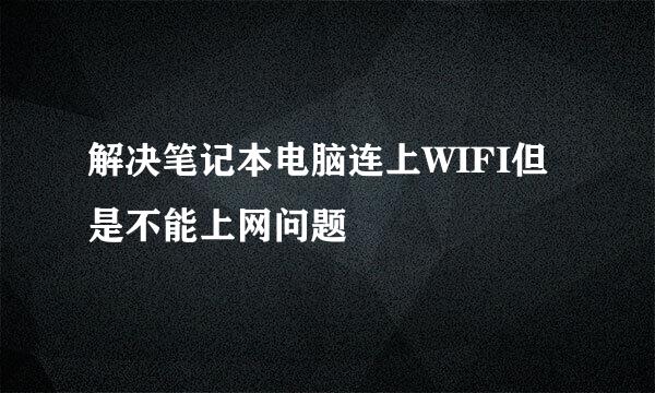 解决笔记本电脑连上WIFI但是不能上网问题