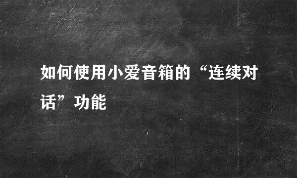 如何使用小爱音箱的“连续对话”功能