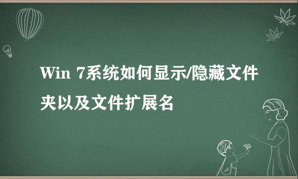 Win 7系统如何显示/隐藏文件夹以及文件扩展名