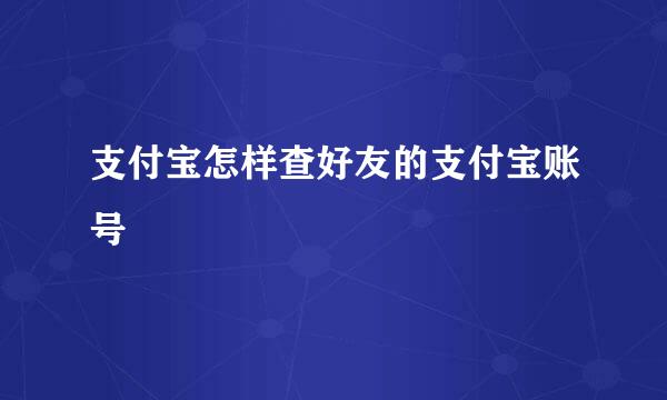 支付宝怎样查好友的支付宝账号
