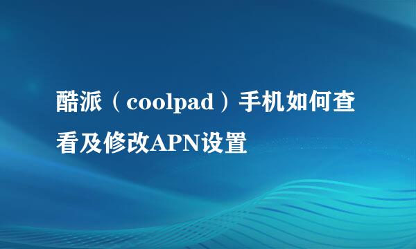 酷派（coolpad）手机如何查看及修改APN设置