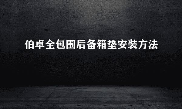 伯卓全包围后备箱垫安装方法