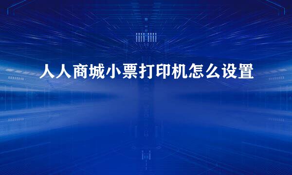 人人商城小票打印机怎么设置