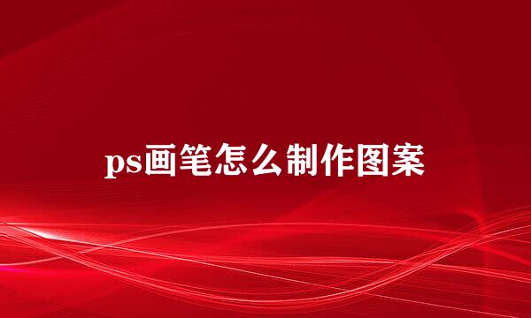 ps画笔怎么制作图案