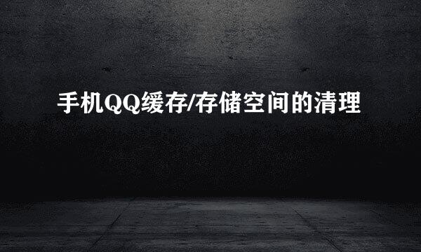 手机QQ缓存/存储空间的清理