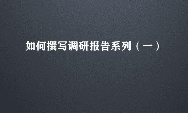 如何撰写调研报告系列（一）