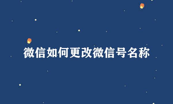 微信如何更改微信号名称