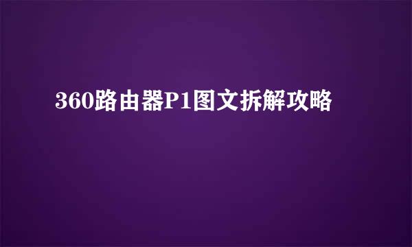 360路由器P1图文拆解攻略