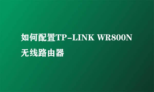 如何配置TP-LINK WR800N无线路由器