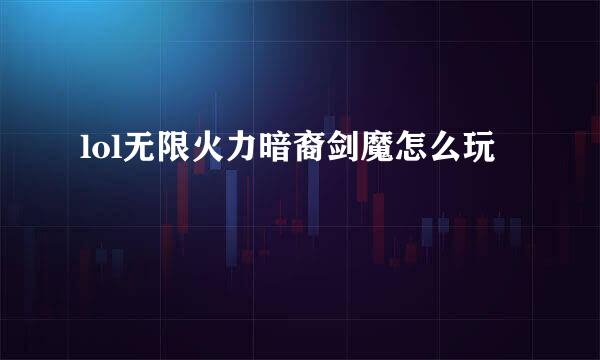 lol无限火力暗裔剑魔怎么玩