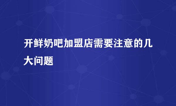 开鲜奶吧加盟店需要注意的几大问题