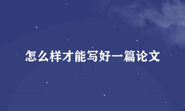 怎么样才能写好一篇论文