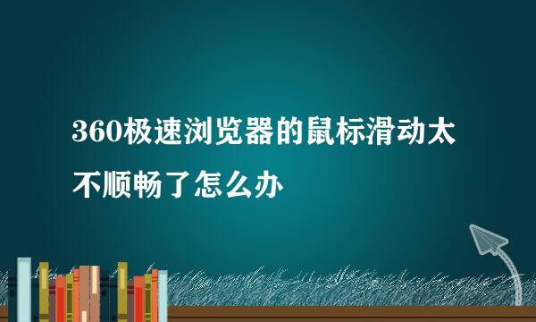 360极速浏览器的鼠标滑动太不顺畅了怎么办