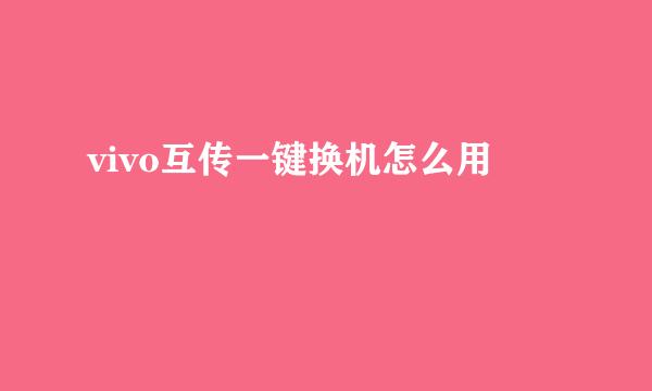 vivo互传一键换机怎么用