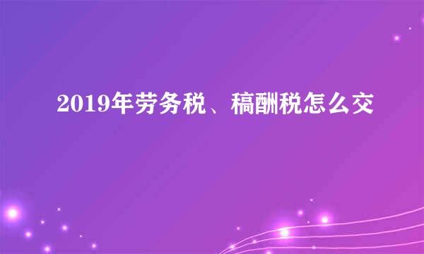 2019年劳务税、稿酬税怎么交
