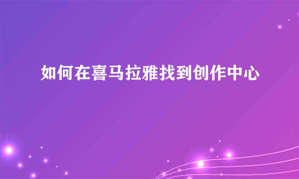 如何在喜马拉雅找到创作中心