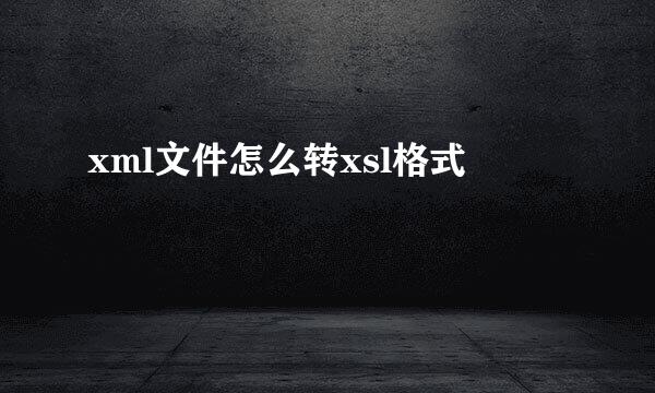 xml文件怎么转xsl格式