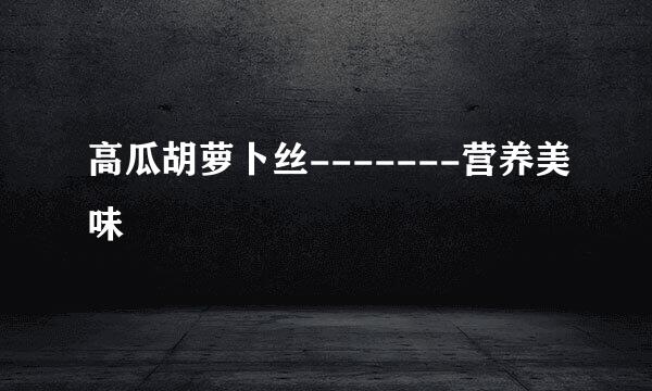 高瓜胡萝卜丝-------营养美味