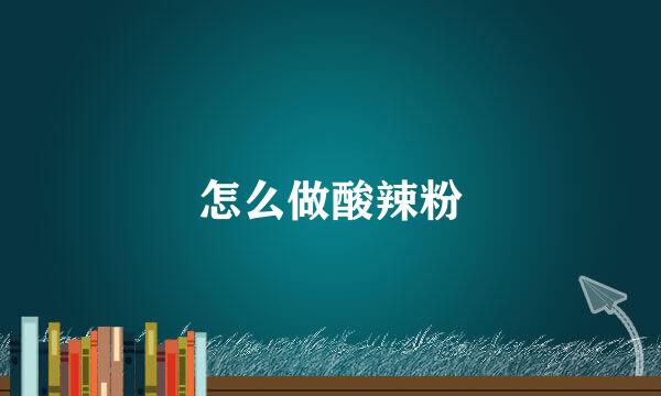 怎么做酸辣粉
