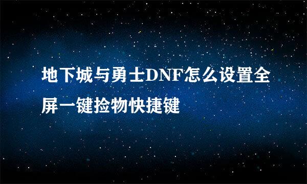 地下城与勇士DNF怎么设置全屏一键捡物快捷键