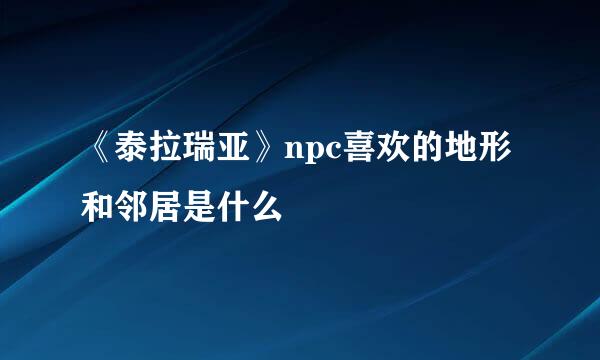 《泰拉瑞亚》npc喜欢的地形和邻居是什么