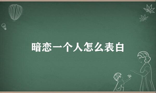 暗恋一个人怎么表白