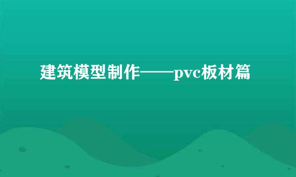 建筑模型制作——pvc板材篇