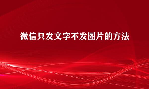 微信只发文字不发图片的方法