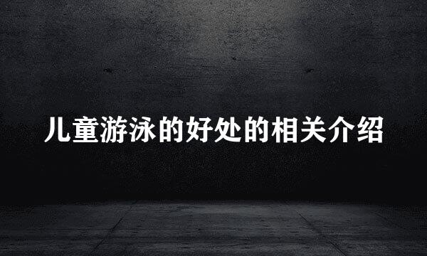 儿童游泳的好处的相关介绍