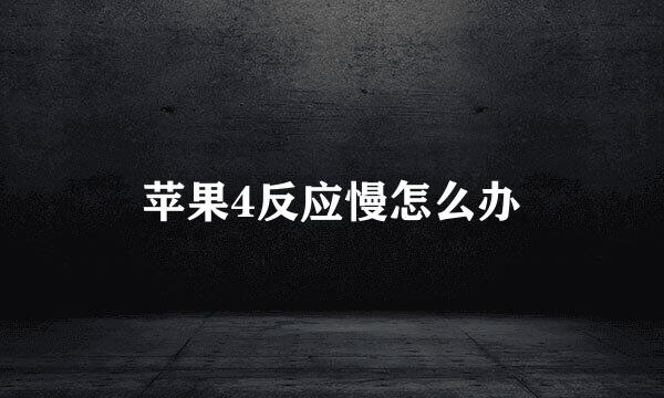 苹果4反应慢怎么办