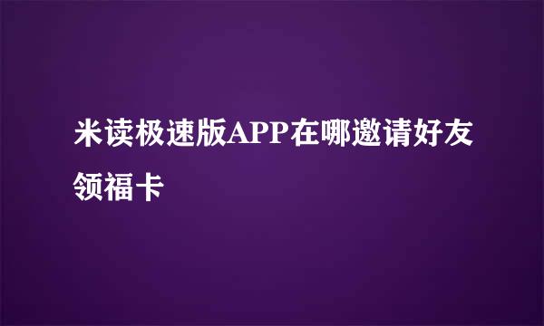 米读极速版APP在哪邀请好友领福卡