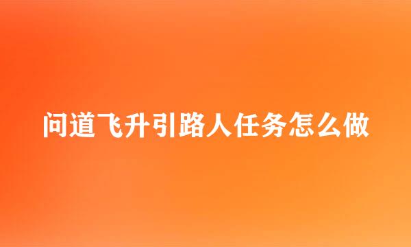 问道飞升引路人任务怎么做