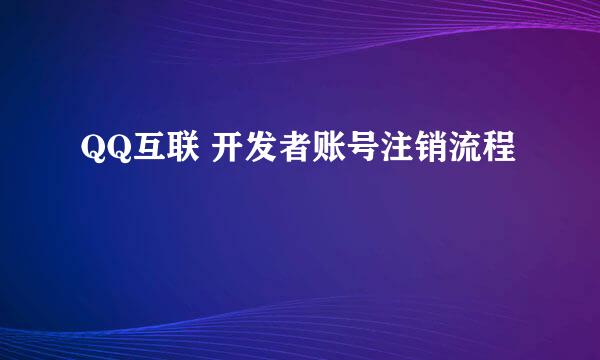 QQ互联 开发者账号注销流程