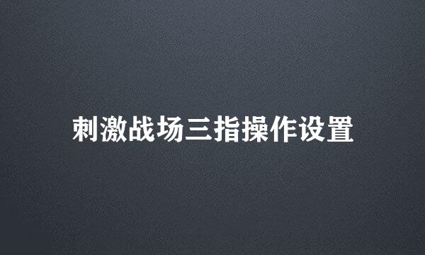 刺激战场三指操作设置