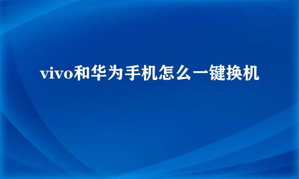 vivo和华为手机怎么一键换机