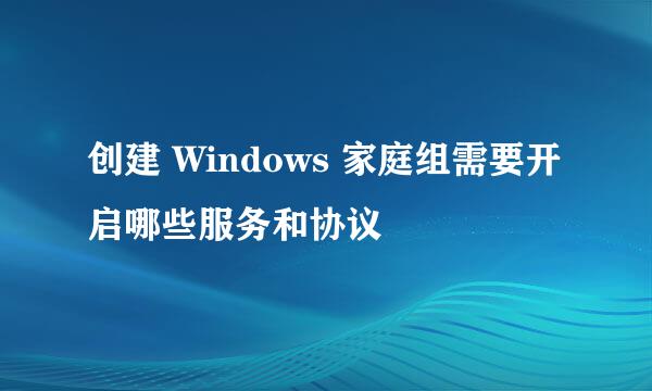 创建 Windows 家庭组需要开启哪些服务和协议