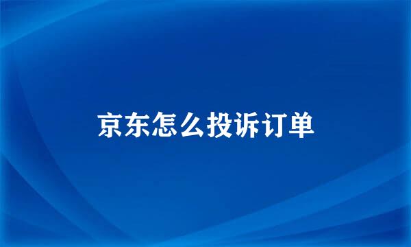 京东怎么投诉订单
