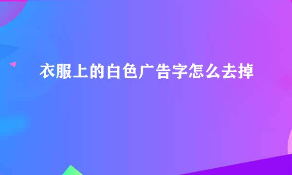 衣服上的白色广告字怎么去掉