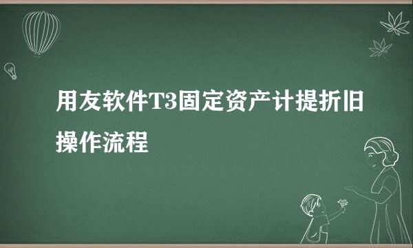 用友软件T3固定资产计提折旧操作流程