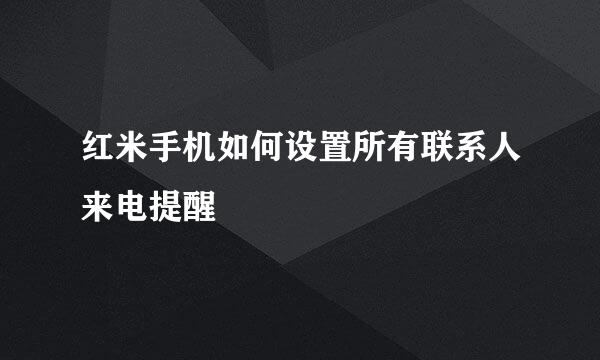红米手机如何设置所有联系人来电提醒