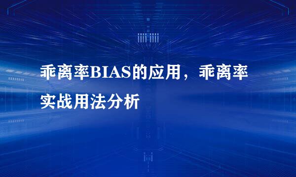 乖离率BIAS的应用，乖离率实战用法分析