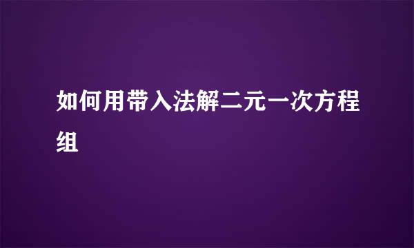 如何用带入法解二元一次方程组