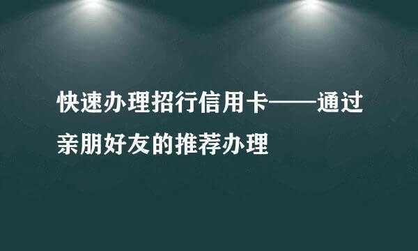快速办理招行信用卡——通过亲朋好友的推荐办理
